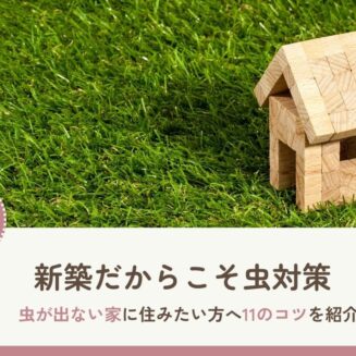 【新築だから虫対策】虫が出ない家に住みたい方へ11のコツを紹介