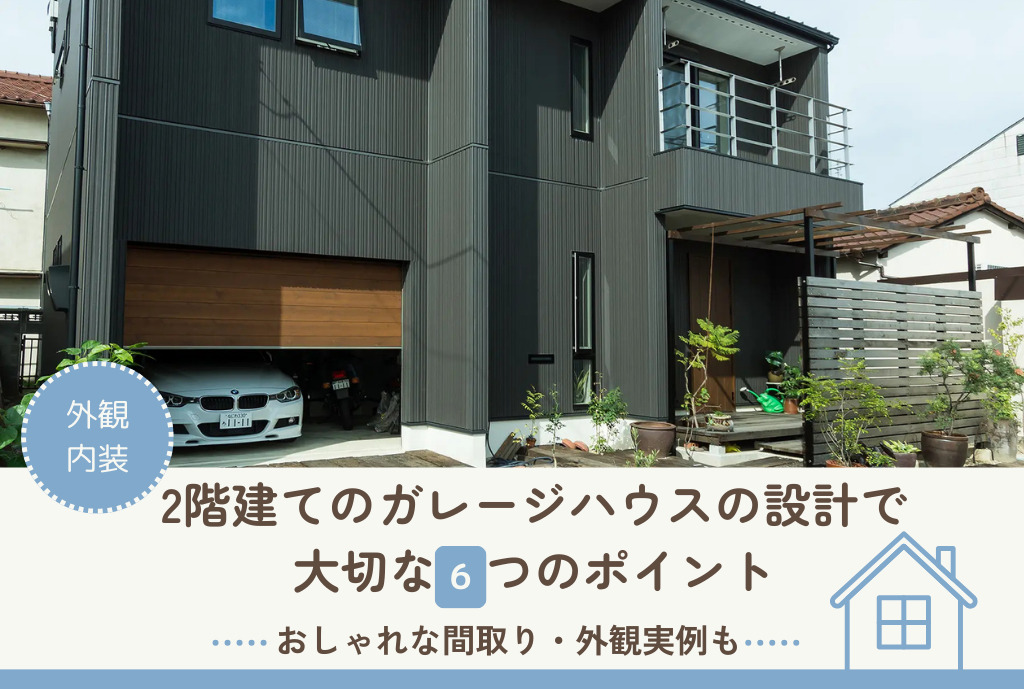 2階建てのガレージハウスの設計で 大切な6つのポイント